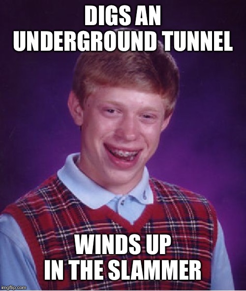 Bad Luck Brian Meme | DIGS AN UNDERGROUND TUNNEL; WINDS UP IN THE SLAMMER | image tagged in memes,bad luck brian | made w/ Imgflip meme maker