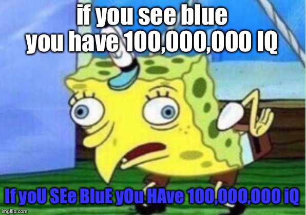 Mocking Spongebob Meme | if you see blue you have 100,000,000 IQ If yoU SEe BluE yOu HAve 10O,0OO,OO0 iQ | image tagged in memes,mocking spongebob | made w/ Imgflip meme maker