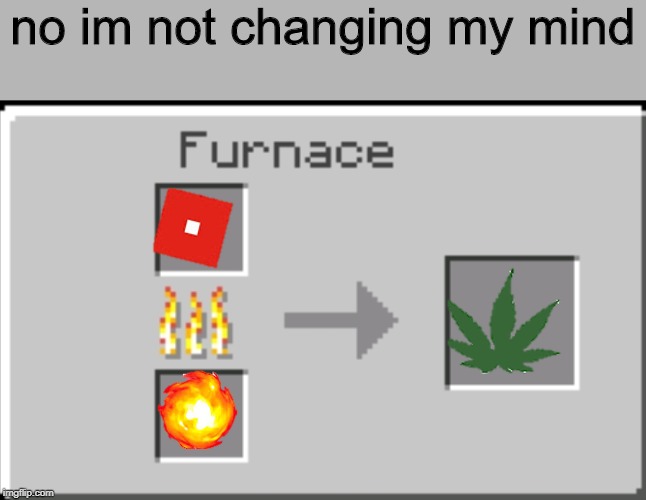 Minecraft furnace | no im not changing my mind | image tagged in minecraft furnace | made w/ Imgflip meme maker
