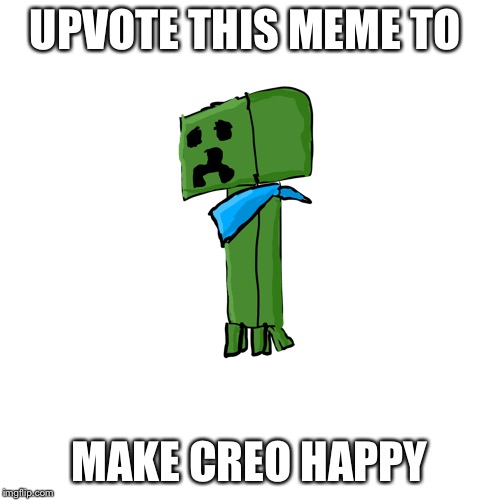 C | UPVOTE THIS MEME TO; MAKE CREO HAPPY | image tagged in creo the creeper | made w/ Imgflip meme maker