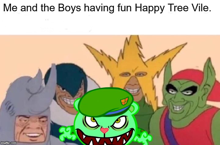 Life in H.T.F. | Me and the Boys having fun Happy Tree Vile. | image tagged in memes,me and the boys,happy tree friends | made w/ Imgflip meme maker