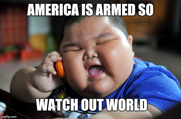 Fat Asian Kid | AMERICA IS ARMED SO; WATCH OUT WORLD | image tagged in fat asian kid | made w/ Imgflip meme maker