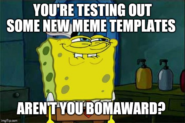 Don't You Squidward Meme | YOU'RE TESTING OUT SOME NEW MEME TEMPLATES AREN'T YOU BOMAWARD? | image tagged in memes,dont you squidward | made w/ Imgflip meme maker