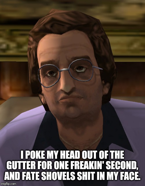 I POKE MY HEAD OUT OF THE GUTTER FOR ONE FREAKIN' SECOND, AND FATE SHOVELS SHIT IN MY FACE. | image tagged in ken rosenberg,gta vice city | made w/ Imgflip meme maker