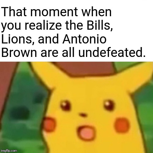 Surprised Pikachu | That moment when you realize the Bills, Lions, and Antonio Brown are all undefeated. | image tagged in memes,surprised pikachu | made w/ Imgflip meme maker