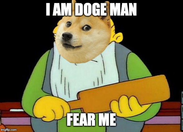 That's a paddlin' | I AM DOGE MAN; FEAR ME | image tagged in memes,that's a paddlin' | made w/ Imgflip meme maker