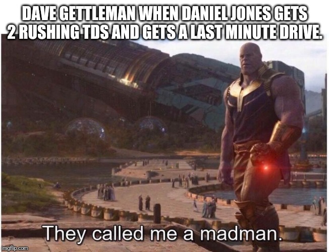 They called me a madman | DAVE GETTLEMAN WHEN DANIEL JONES GETS 2 RUSHING TDS AND GETS A LAST MINUTE DRIVE. | image tagged in they called me a madman | made w/ Imgflip meme maker