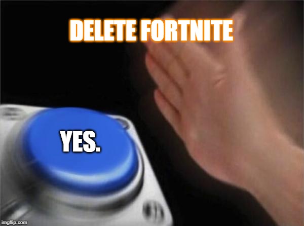 Blank Nut Button Meme | DELETE FORTNITE; YES. | image tagged in memes,blank nut button | made w/ Imgflip meme maker