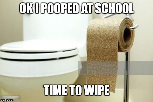 OK I POOPED AT SCHOOL; TIME TO WIPE | made w/ Imgflip meme maker