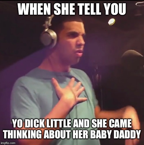 WHEN SHE TELL YOU; YO DICK LITTLE AND SHE CAME THINKING ABOUT HER BABY DADDY | image tagged in drake,drake meme,facebook,instagram,snapchat,twitter | made w/ Imgflip meme maker