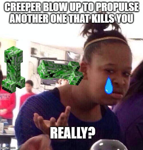 Black Girl Wat | CREEPER BLOW UP TO PROPULSE ANOTHER ONE THAT KILLS YOU; REALLY? | image tagged in memes,black girl wat | made w/ Imgflip meme maker