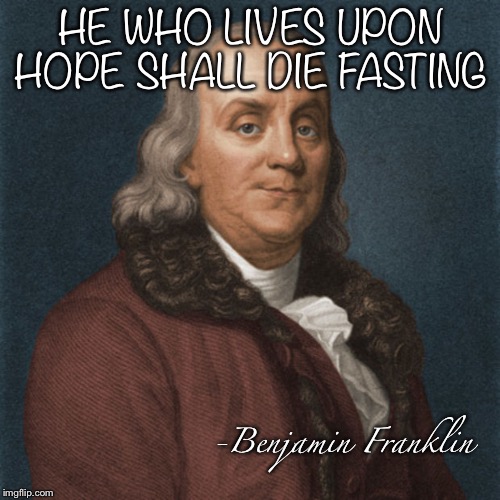 Ben Franklin | HE WHO LIVES UPON HOPE SHALL DIE FASTING -Benjamin Franklin | image tagged in ben franklin | made w/ Imgflip meme maker