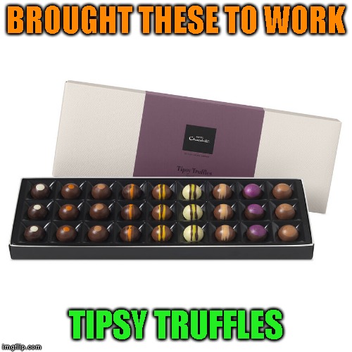 BROUGHT THESE TO WORK TIPSY TRUFFLES | made w/ Imgflip meme maker