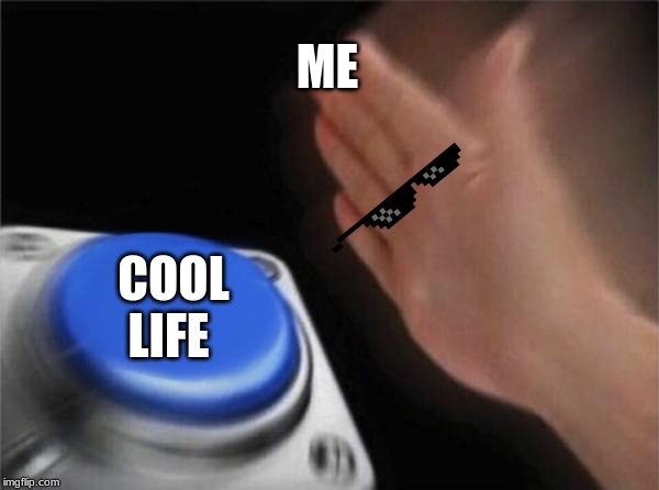 ME COOL LIFE | image tagged in memes,blank nut button | made w/ Imgflip meme maker
