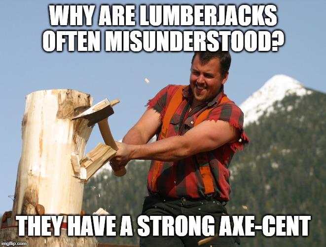 Timber! | WHY ARE LUMBERJACKS OFTEN MISUNDERSTOOD? THEY HAVE A STRONG AXE-CENT | image tagged in lumberjack,axe,dad joke,accent,language,lame | made w/ Imgflip meme maker