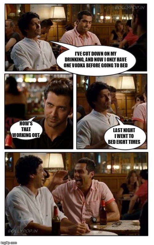 ZNMD Meme | I'VE CUT DOWN ON MY DRINKING, AND NOW I ONLY HAVE ONE VODKA BEFORE GOING TO BED; HOW'S THAT WORKING OUT; LAST NIGHT I WENT TO BED EIGHT TIMES | image tagged in memes,znmd,random,drinking,vodka | made w/ Imgflip meme maker
