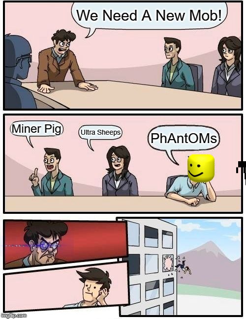 Boardroom Meeting Suggestion | We Need A New Mob! Miner Pig; Ultra Sheeps; PhAntOMs | image tagged in memes,boardroom meeting suggestion | made w/ Imgflip meme maker