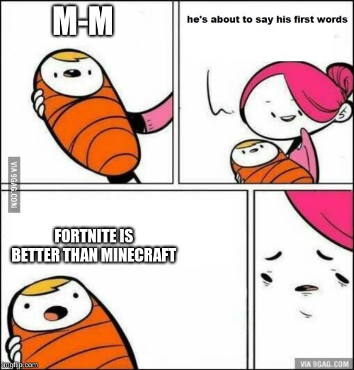 i'm scard for life | M-M; FORTNITE IS BETTER THAN MINECRAFT | image tagged in he is about to say his first words | made w/ Imgflip meme maker