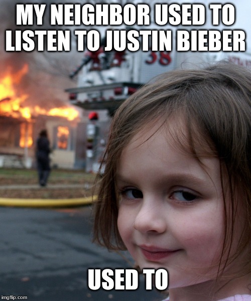MY NEIGHBOR USED TO LISTEN TO JUSTIN BIEBER; USED TO | made w/ Imgflip meme maker