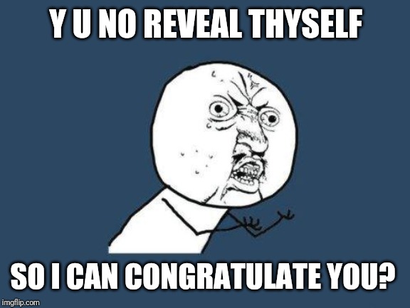 Why you no | Y U NO REVEAL THYSELF SO I CAN CONGRATULATE YOU? | image tagged in why you no | made w/ Imgflip meme maker