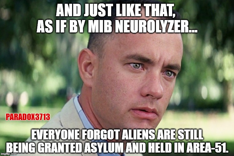 No one is more disappointed at your failure than your mom, oh, and the Aliens. | AND JUST LIKE THAT,  AS IF BY MIB NEUROLYZER... PARADOX3713; EVERYONE FORGOT ALIENS ARE STILL BEING GRANTED ASYLUM AND HELD IN AREA-51. | image tagged in memes,and just like that,mib,aliens,area 51,air force | made w/ Imgflip meme maker