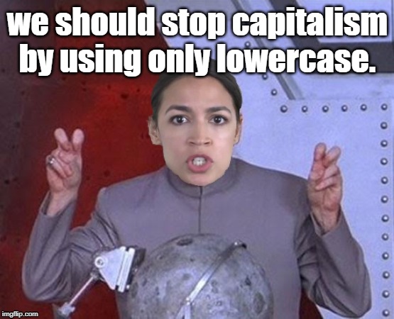 AOC Fights | we should stop capitalism by using only lowercase. | image tagged in 'evil' aoc,capitalism,anti-capitalism,aoc,ocasio-cortez super genius | made w/ Imgflip meme maker