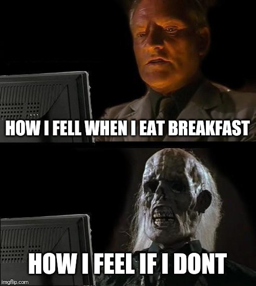 I'll Just Wait Here Meme | HOW I FELL WHEN I EAT BREAKFAST; HOW I FEEL IF I DONT | image tagged in memes,ill just wait here | made w/ Imgflip meme maker