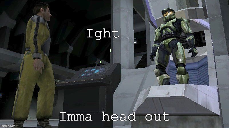 halo 1 mc |  Ight; Imma head out | image tagged in halo 1 mc | made w/ Imgflip meme maker