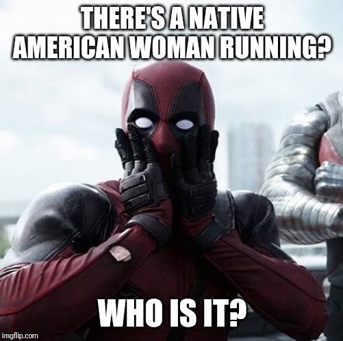 Deadpool Surprised Meme | THERE'S A NATIVE AMERICAN WOMAN RUNNING? WHO IS IT? | image tagged in memes,deadpool surprised | made w/ Imgflip meme maker