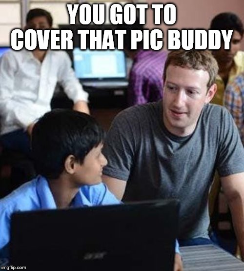 Mark Z memes | YOU GOT TO COVER THAT PIC BUDDY | image tagged in mark z memes | made w/ Imgflip meme maker