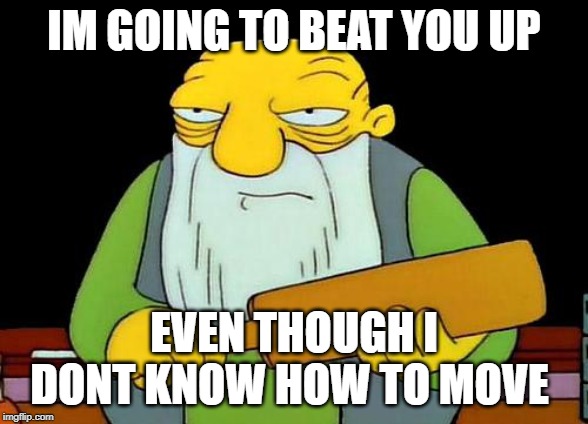 That's a paddlin' Meme | IM GOING TO BEAT YOU UP; EVEN THOUGH I DONT KNOW HOW TO MOVE | image tagged in memes,that's a paddlin' | made w/ Imgflip meme maker