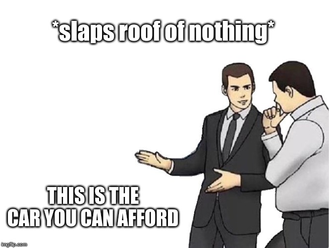 Car Salesman Slaps Hood | *slaps roof of nothing*; THIS IS THE CAR YOU CAN AFFORD | image tagged in memes,car salesman slaps hood | made w/ Imgflip meme maker