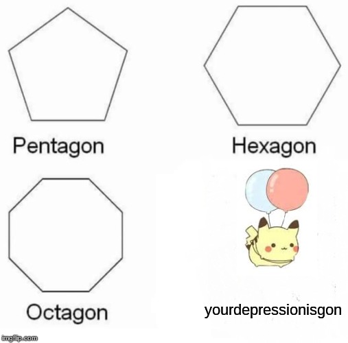 Pentagon Hexagon Octagon Meme |  yourdepressionisgon | image tagged in memes,pentagon hexagon octagon | made w/ Imgflip meme maker
