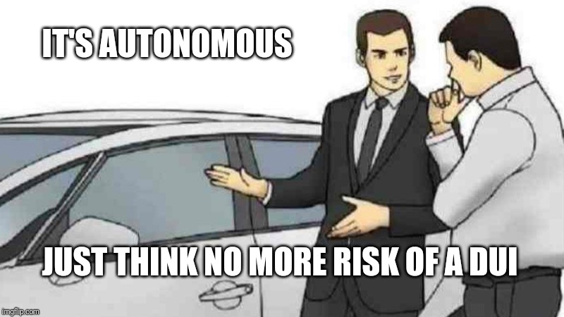 Car Salesman Slaps Roof Of Car Meme |  IT'S AUTONOMOUS; JUST THINK NO MORE RISK OF A DUI | image tagged in memes,car salesman slaps roof of car | made w/ Imgflip meme maker
