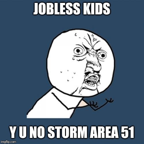 Y U No Meme | JOBLESS KIDS; Y U NO STORM AREA 51 | image tagged in memes,y u no | made w/ Imgflip meme maker