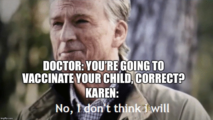 Steve Rogers | DOCTOR: YOU’RE GOING TO VACCINATE YOUR CHILD, CORRECT? KAREN: | image tagged in steve rogers | made w/ Imgflip meme maker