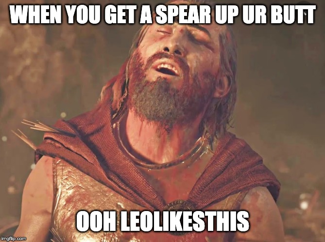 WHEN YOU GET A SPEAR UP UR BUTT; OOH LEOLIKESTHIS | image tagged in funny,greece | made w/ Imgflip meme maker