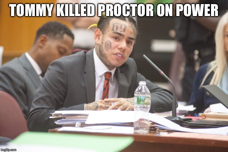 Tekashi 6ix9ine testifies | TOMMY KILLED PROCTOR ON POWER | image tagged in tekashi 6ix9ine testifies | made w/ Imgflip meme maker