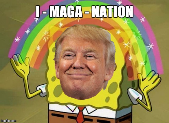 Are you ready kids? | I - MAGA - NATION | image tagged in memes,imagination spongebob,donald trump,maga | made w/ Imgflip meme maker