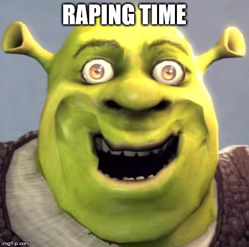 Shrek Rape Face | RAPING TIME | image tagged in shrek rape face | made w/ Imgflip meme maker