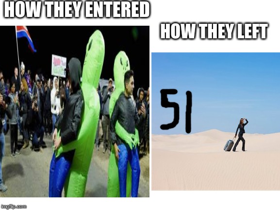 What a dissapointment | HOW THEY ENTERED; HOW THEY LEFT | image tagged in area 51,dissapointed | made w/ Imgflip meme maker