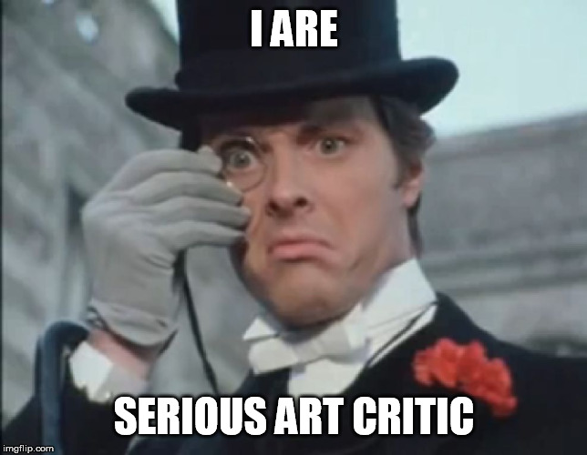 Monocle Outrage | I ARE SERIOUS ART CRITIC | image tagged in monocle outrage | made w/ Imgflip meme maker