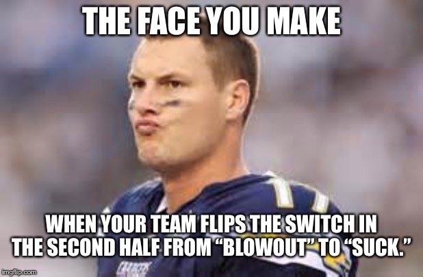 Chargers suck especially in second half | THE FACE YOU MAKE; WHEN YOUR TEAM FLIPS THE SWITCH IN THE SECOND HALF FROM “BLOWOUT” TO “SUCK.” | image tagged in san diego chargers,memes,suck,nfl football,lose,team | made w/ Imgflip meme maker
