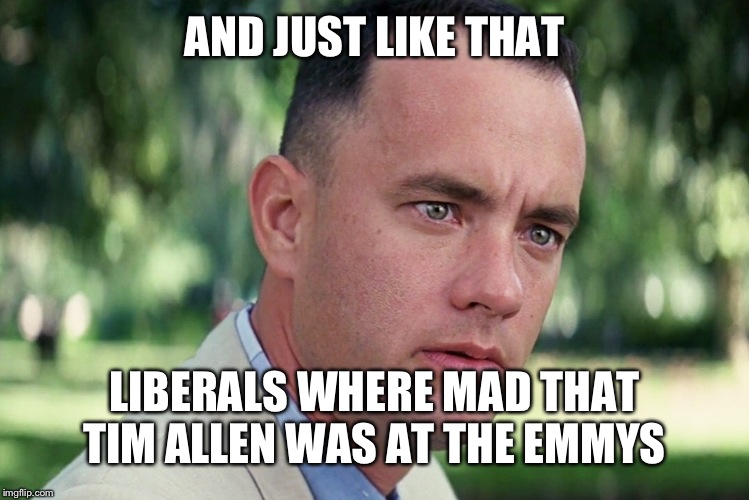 And Just Like That | AND JUST LIKE THAT; LIBERALS WHERE MAD THAT TIM ALLEN WAS AT THE EMMYS | image tagged in memes,and just like that | made w/ Imgflip meme maker