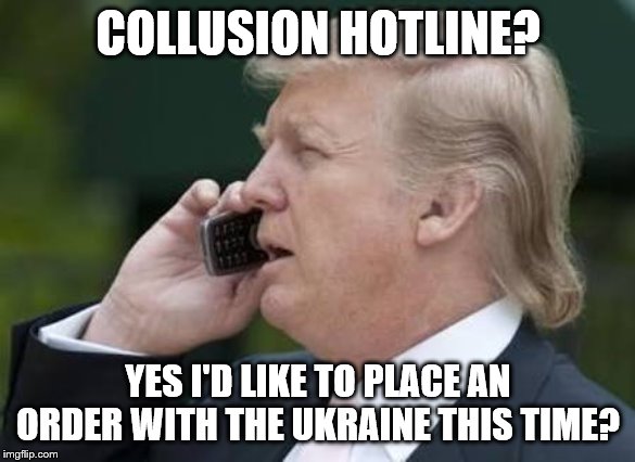 trump phone | COLLUSION HOTLINE? YES I'D LIKE TO PLACE AN ORDER WITH THE UKRAINE THIS TIME? | image tagged in trump phone | made w/ Imgflip meme maker
