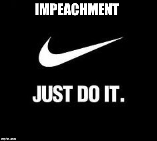 Just Do It | IMPEACHMENT | image tagged in just do it,impeach trump meme,impeachment meme,trump impeachment meme,impeachment just do it | made w/ Imgflip meme maker