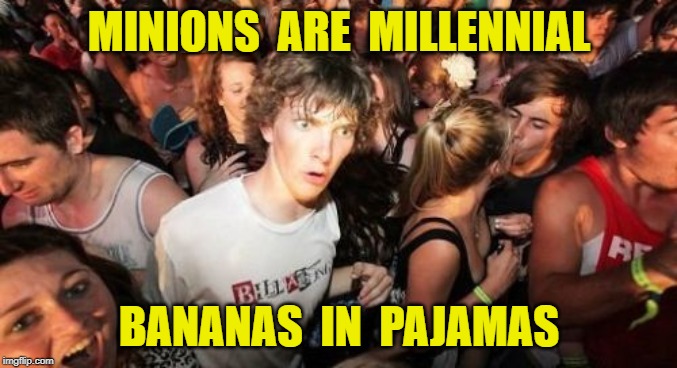 Despicable? | MINIONS  ARE  MILLENNIAL; BANANAS  IN  PAJAMAS | image tagged in memes,sudden clarity clarence,minions,bananas | made w/ Imgflip meme maker