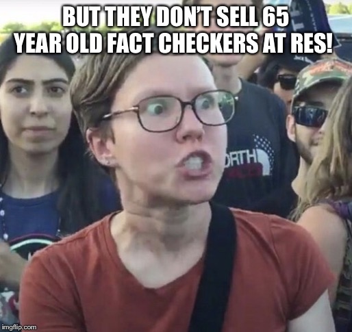 Triggered feminist | BUT THEY DON’T SELL 65 YEAR OLD FACT CHECKERS AT RES! | image tagged in triggered feminist | made w/ Imgflip meme maker