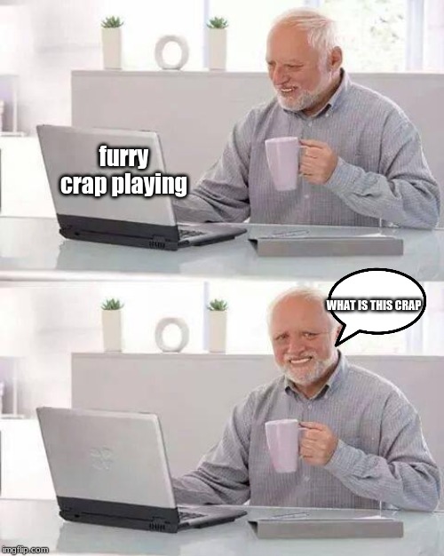 Hide the Pain Harold Meme | furry crap playing; WHAT IS THIS CRAP | image tagged in memes,hide the pain harold | made w/ Imgflip meme maker