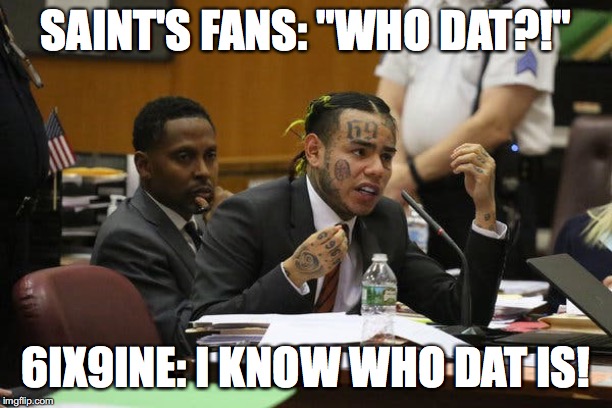 Who Dat???That's Who | SAINT'S FANS: "WHO DAT?!"; 6IX9INE: I KNOW WHO DAT IS! | image tagged in saints,nfl,comedy,funny,sports,new orleans | made w/ Imgflip meme maker